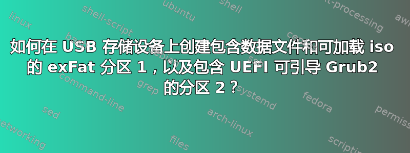 如何在 USB 存储设备上创建包含数据文件和可加载 iso 的 exFat 分区 1，以及包含 UEFI 可引导 Grub2 的分区 2？