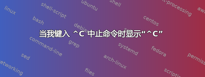 当我键入 ^C 中止命令时显示“^C”