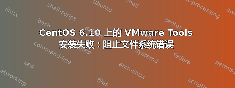 CentOS 6.10 上的 VMware Tools 安装失败：阻止文件系统错误