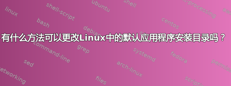 有什么方法可以更改Linux中的默认应用程序安装目录吗？