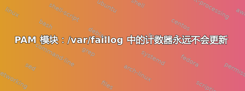 PAM 模块：/var/faillog 中的计数器永远不会更新