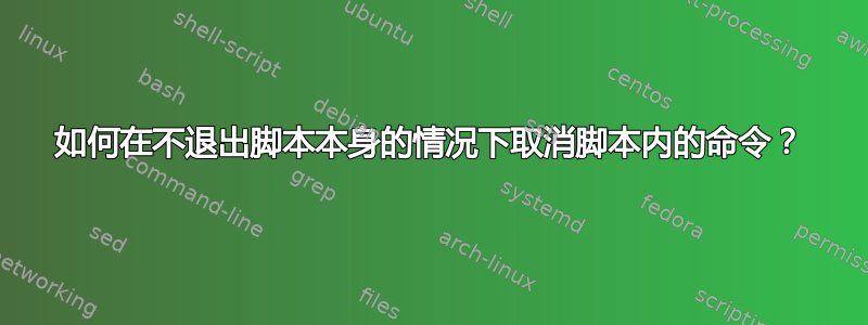 如何在不退出脚本本身的情况下取消脚本内的命令？