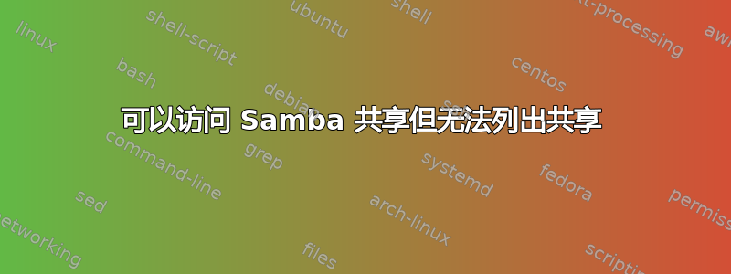 可以访问 Samba 共享但无法列出共享