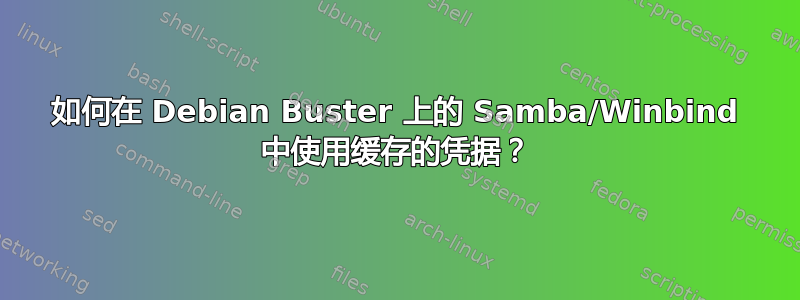 如何在 Debian Buster 上的 Samba/Winbind 中使用缓存的凭据？