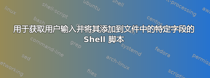 用于获取用户输入并将其添加到文件中的特定字段的 Shell 脚本