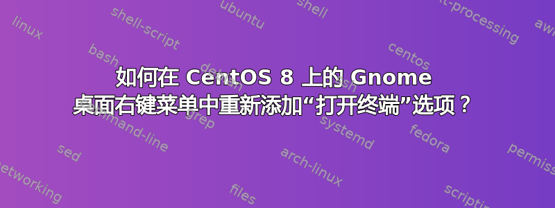 如何在 CentOS 8 上的 Gnome 桌面右键菜单中重新添加“打开终端”选项？