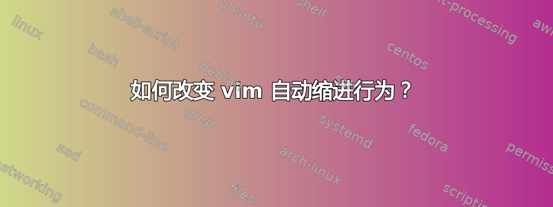 如何改变 vim 自动缩进行为？