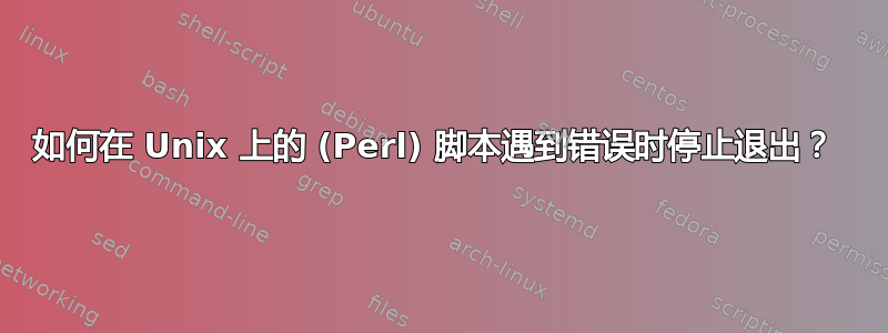 如何在 Unix 上的 (Perl) 脚本遇到错误时停止退出？ 