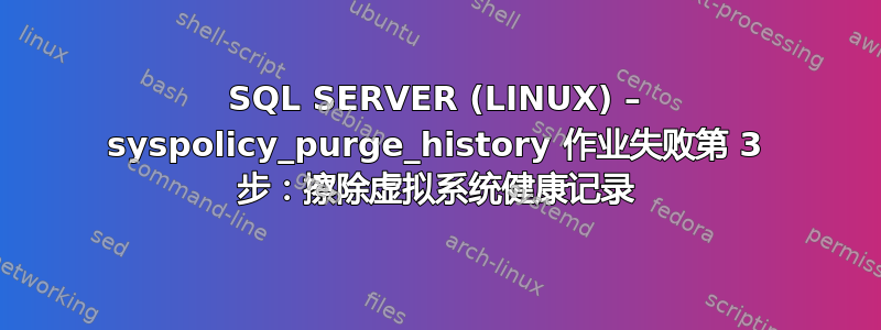 SQL SERVER (LINUX) – syspolicy_purge_history 作业失败第 3 步：擦除虚拟系统健康记录