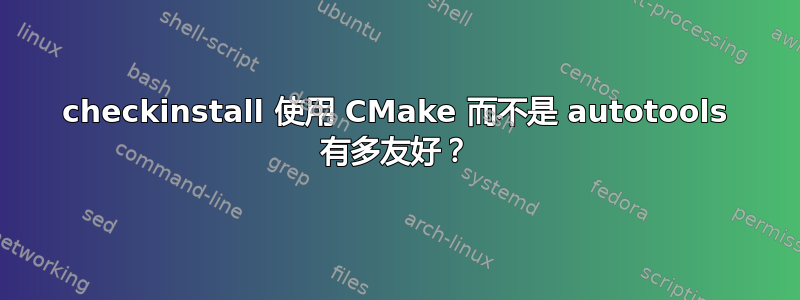 checkinstall 使用 CMake 而不是 autotools 有多友好？