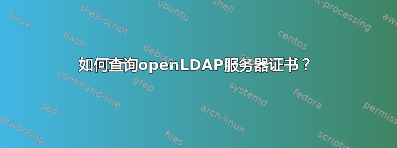 如何查询openLDAP服务器证书？