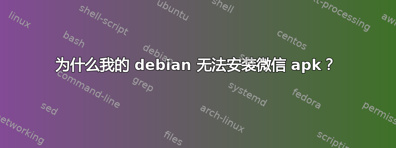 为什么我的 debian 无法安装微信 apk？