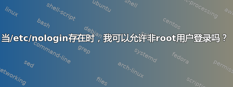 当/etc/nologin存在时，我可以允许非root用户登录吗？