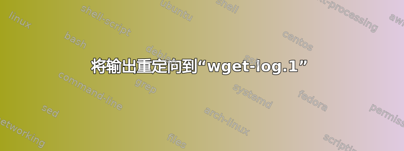 将输出重定向到“wget-log.1”