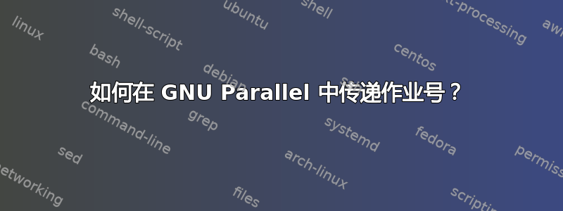 如何在 GNU Parallel 中传递作业号？