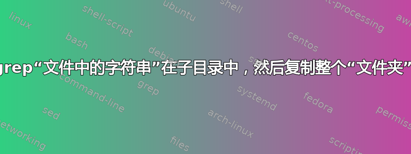 grep“文件中的字符串”在子目录中，然后复制整个“文件夹”