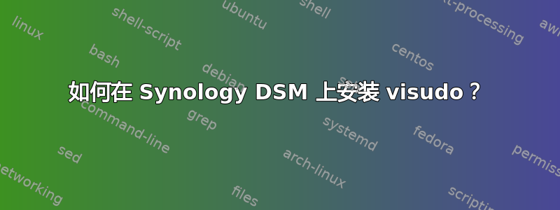 如何在 Synology DSM 上安装 visudo？