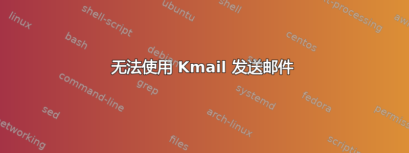 无法使用 Kmail 发送邮件