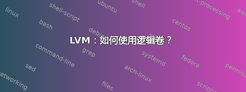 LVM：如何使用逻辑卷？