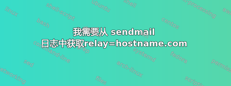 我需要从 sendmail 日志中获取relay=hostname.com