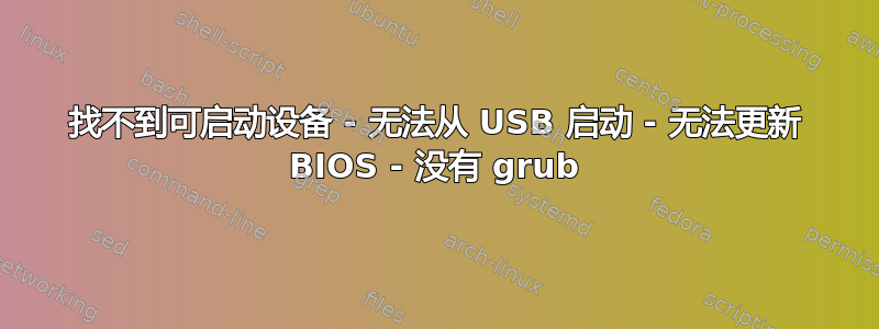 找不到可启动设备 - 无法从 USB 启动 - 无法更新 BIOS - 没有 grub