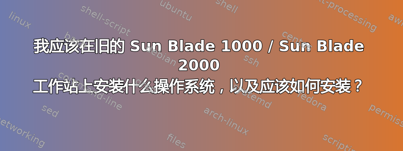 我应该在旧的 Sun Blade 1000 / Sun Blade 2000 工作站上安装什么操作系统，以及应该如何安装？