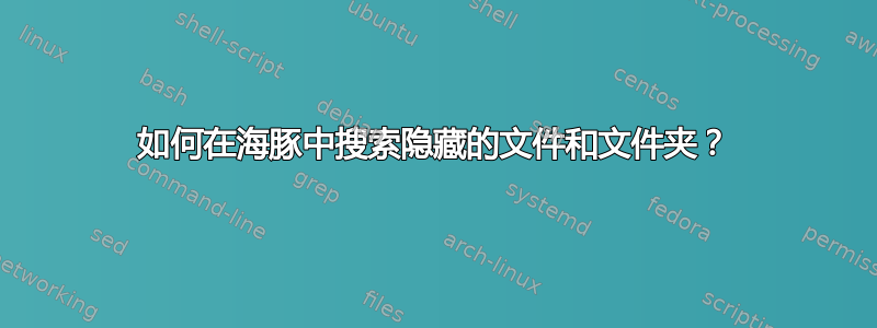 如何在海豚中搜索隐藏的文件和文件夹？