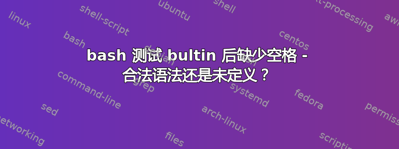 bash 测试 bultin 后缺少空格 - 合法语法还是未定义？