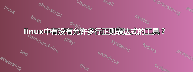 linux中有没有允许多行正则表达式的工具？