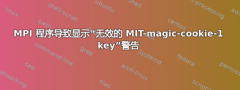 MPI 程序导致显示“无效的 MIT-magic-cookie-1 key”警告