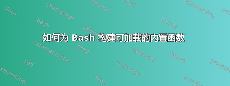 如何为 Bash 构建可加载的内置函数