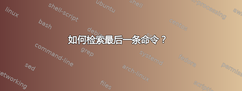 如何检索最后一条命令？ 