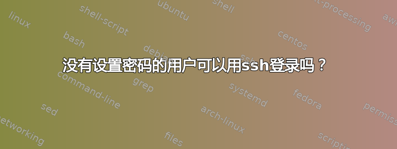 没有设置密码的用户可以用ssh登录吗？