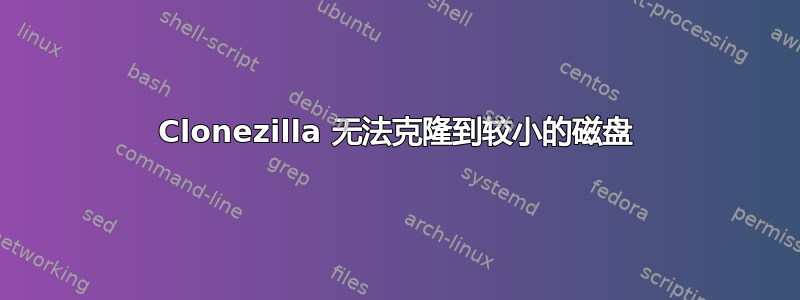 Clonezilla 无法克隆到较小的磁盘