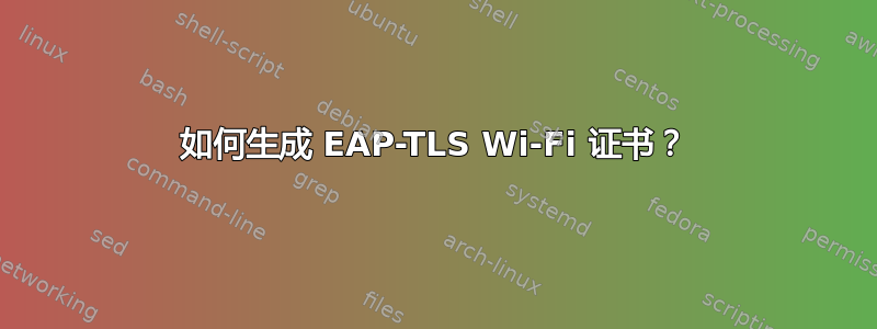 如何生成 EAP-TLS Wi-Fi 证书？