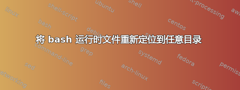 将 bash 运行时文件重新定位到任意目录