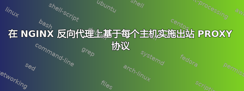 在 NGINX 反向代理上基于每个主机实施出站 PROXY 协议