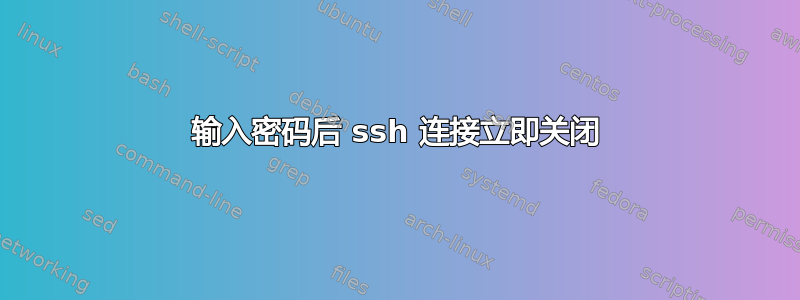 输入密码后 ssh 连接立即关闭