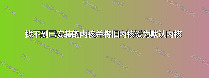 找不到已安装的内核并将旧内核设为默认内核