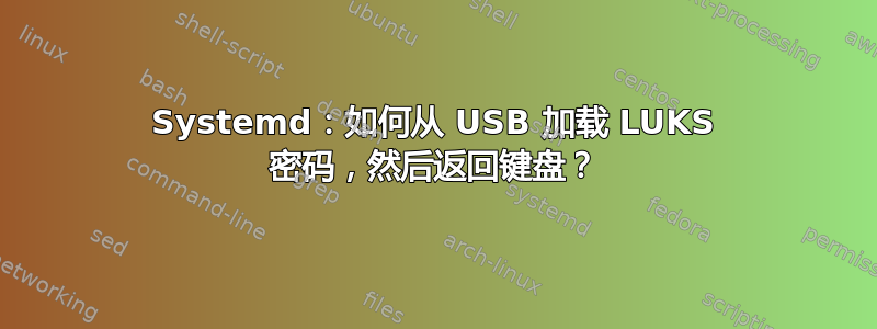 Systemd：如何从 USB 加载 LUKS 密码，然后返回键盘？