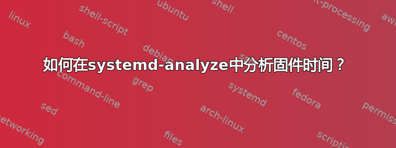 如何在systemd-analyze中分析固件时间？