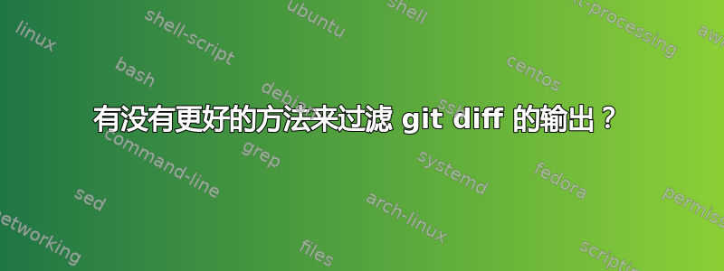 有没有更好的方法来过滤 git diff 的输出？