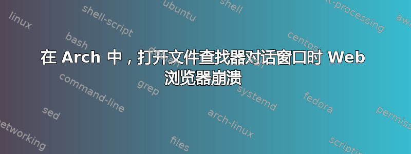 在 Arch 中，打开文件查找器对话窗口时 Web 浏览器崩溃