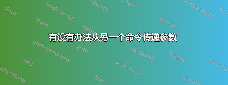 有没有办法从另一个命令传递参数