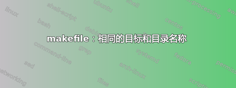 makefile：相同的目标和目录名称