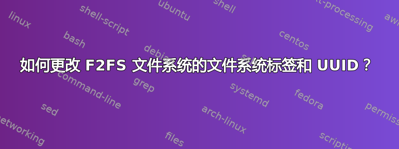 如何更改 F2FS 文件系统的文件系统标签和 UUID？