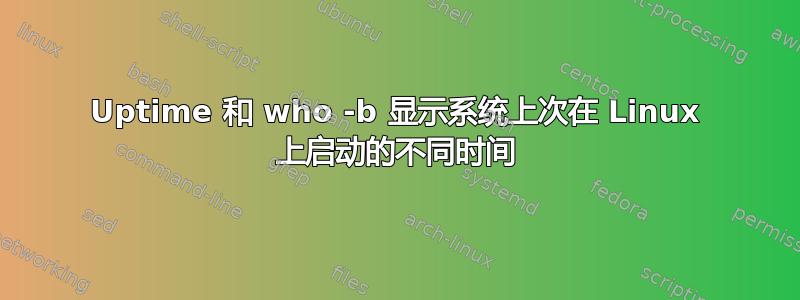 Uptime 和 who -b 显示系统上次在 L​​inux 上启动的不同时间