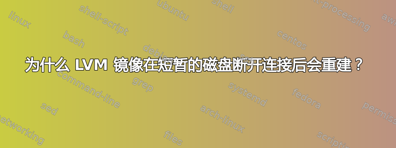 为什么 LVM 镜像在短暂的磁盘断开连接后会重建？