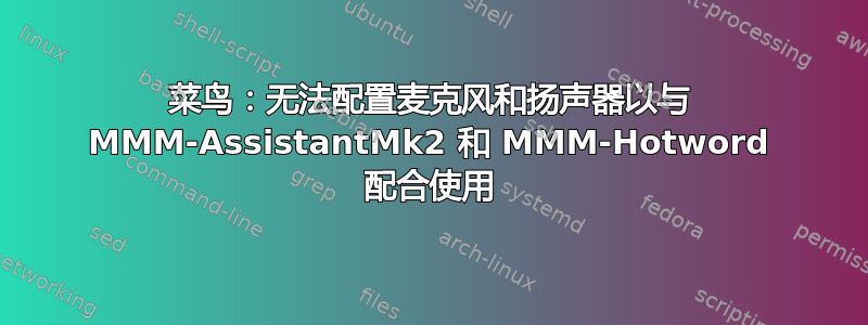 菜鸟：无法配置麦克风和扬声器以与 MMM-AssistantMk2 和 MMM-Hotword 配合使用