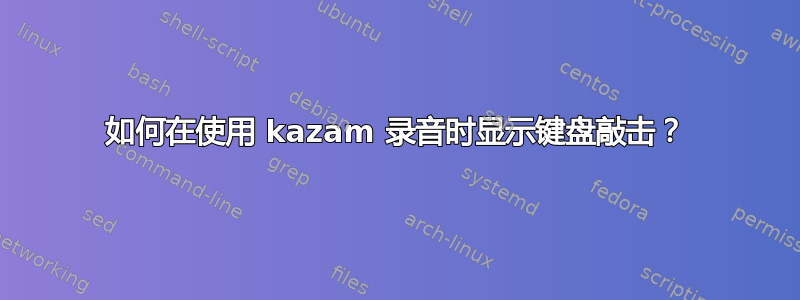 如何在使用 kazam 录音时显示键盘敲击？